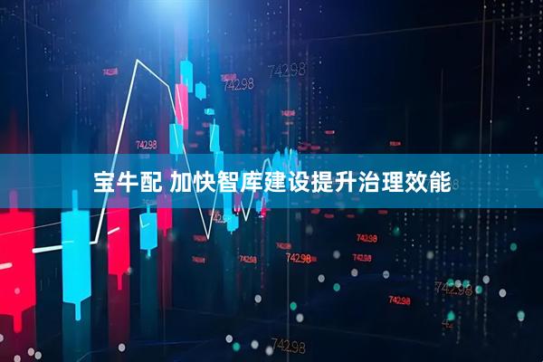 宝牛配 加快智库建设提升治理效能