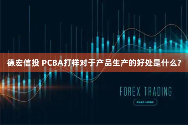德宏信投 PCBA打样对于产品生产的好处是什么?