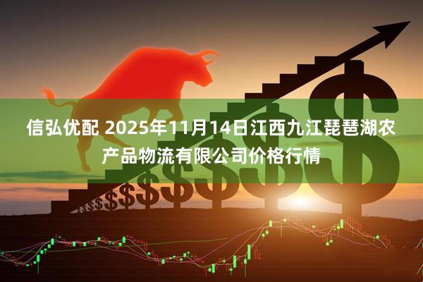 信弘优配 2025年11月14日江西九江琵琶湖农产品物流有限公司价格行情