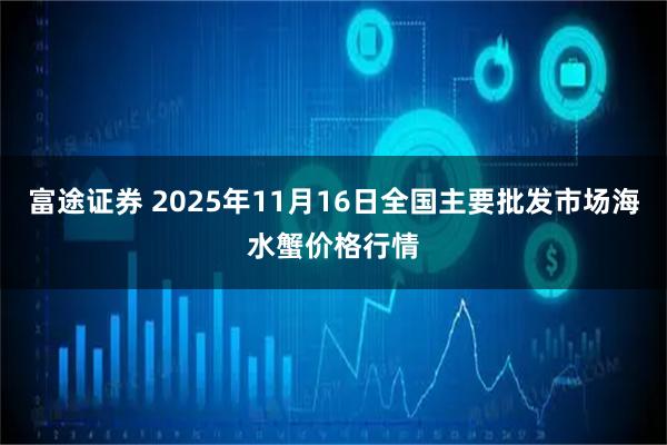 富途证券 2025年11月16日全国主要批发市场海水蟹价格行情