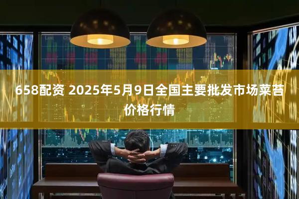 658配资 2025年5月9日全国主要批发市场菜苔价格行情