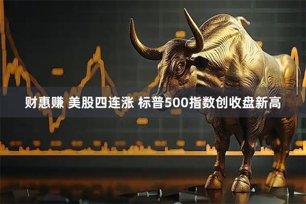 财惠赚 美股四连涨 标普500指数创收盘新高